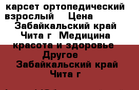 карсет ортопедический. взрослый. › Цена ­ 1 000 - Забайкальский край, Чита г. Медицина, красота и здоровье » Другое   . Забайкальский край,Чита г.